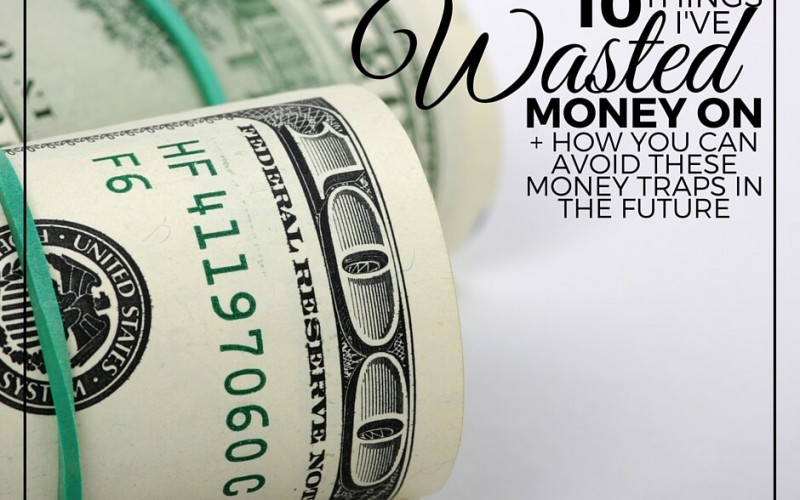 10 Things I’ve Wasted Money On + How You Can Avoid These Money Traps In The Future